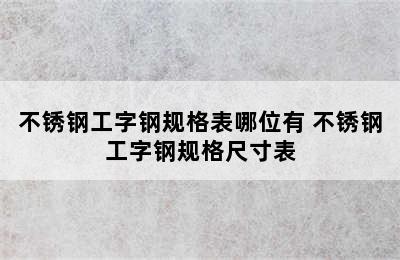 不锈钢工字钢规格表哪位有 不锈钢工字钢规格尺寸表